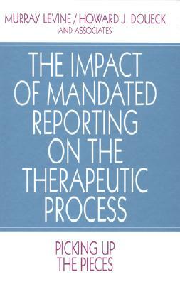 The Impact of Mandated Reporting on the Therapeutic Process: Picking Up the Pieces by Howard J. Doueck, Murray Levine