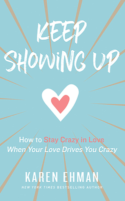 Keep Showing Up: How to Stay Crazy in Love When Your Love Drives You Crazy by Karen Ehman