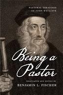 Being a Pastor: Pastoral Treatises of John Wycliffe by Benjamin L. Fischer