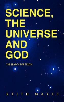 Science, the Universe and God: The Search for Truth by Keith Mayes