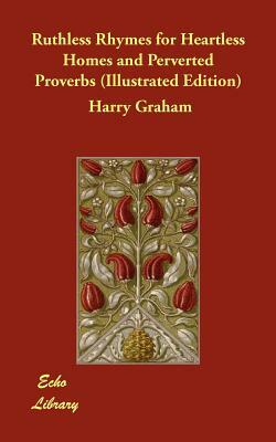 Ruthless Rhymes for Heartless Homes and Perverted Proverbs (Illustrated Edition) by Harry Graham