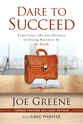Dare to Succeed: Experience the Satisfaction of Doing Business by the Book by Joe Greene