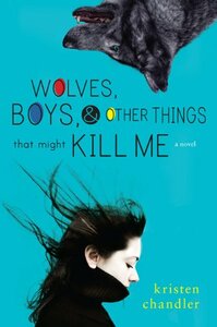 Wolves, Boys and Other Things That Might Kill Me by Kristen Chandler