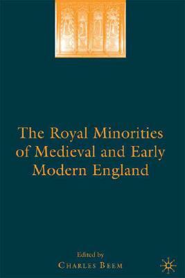 The Royal Minorities of Medieval and Early Modern England by Charles Beem