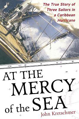 At the Mercy of the Sea: The True Story of Three Sailors in a Caribbean Hurricane by John Kretschmer