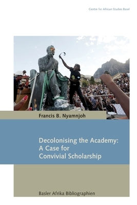 Decolonising the Academy: A Case for Convivial Scholarship by Francis B. Nyamnjoh