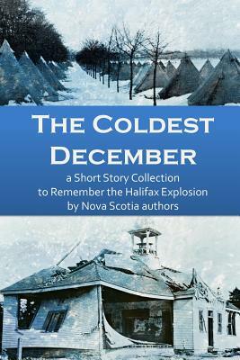 The Coldest December: a Short Story Collection to Remember the Halifax Explosion by Catherine A. MacKenzie, Phil Yeats, Sheila McDougall