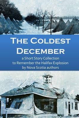 The Coldest December: a Short Story Collection to Remember the Halifax Explosion by Sheila McDougall, Catherine A. MacKenzie, Phil Yeats