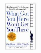 What Got You Here Won't Get You There: The Twenty Habits That Are Holding You Back from the Top -- And How to Stop Them by Marshall Goldsmith, Mark Reiter