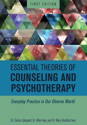 Essential Theories of Counseling and Psychotherapy: Everyday Practice in Our Diverse World by Allen Ivey, Mary Bradford Ivey, Carlos Zalaquett