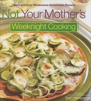Not Your Mother's Weeknight Cooking: Quick and Easy Wholesome Homemade Dinners by Beth Hensperger