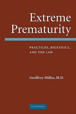 Extreme Prematurity: Practices, Bioethics and the Law by Geoffrey Miller