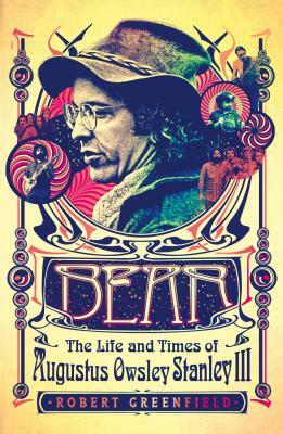 Bear: The Life and Times of Augustus Owsley Stanley III by Robert Greenfield