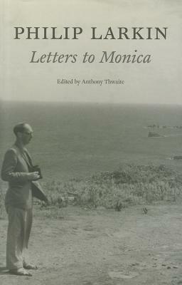Philip Larkin: Letters to Monica by Anthony Thwaite, Philip Larkin