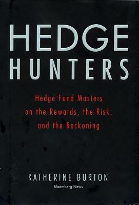 Hedge Hunters: Hedge Fund Masters on the Rewards, the Risk, and the Reckoning by Katherine Burton