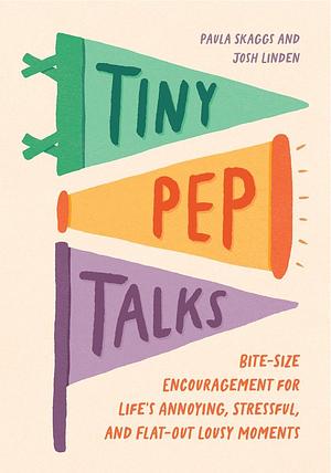 Tiny Pep Talks: Bite-Size Encouragement for Life's Annoying, Stressful, and Flat-Out Lousy Moments by Paula Skaggs, Josh Linden