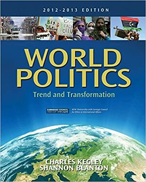 World Politics: Trend and Transformation, 2012 - 2013 Edition by Charles W. Kegley Jr., Shannon L. Blanton