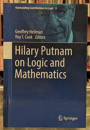 Hilary Putnam on Logic and Mathematics by Geoffrey Hellman, Roy T. Cook