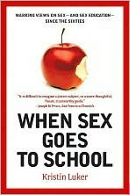 When Sex Goes to School: Warring Views on Sex--And Sex Education--Since the Sixties by Kristin Luker