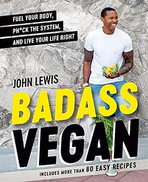 Badass Vegan: Fuel Your Body, Ph*ck the System, and Live Your Life Right: A Cookbook by John Lewis, John Lewis, Rachel Holtzman