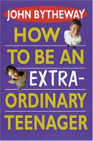 How to Be an Extraordinary Teenager by John Bytheway