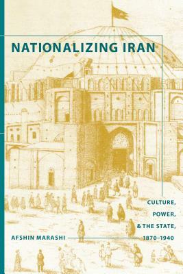 Nationalizing Iran: Culture, Power, and the State, 1870-1940 by Afshin Marashi