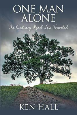 One Man Alone: The Calvary Road Less Traveled by Ken Hall