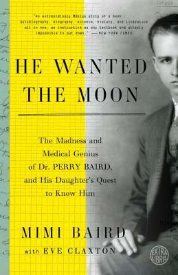He Wanted the Moon: The Madness and Medical Genius of Dr. Perry Baird, and His Daughter's Quest to Know Him by Mimi Baird, Eve Claxton