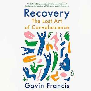 Recovery: The Lost Art of Convalescence by Gavin Francis