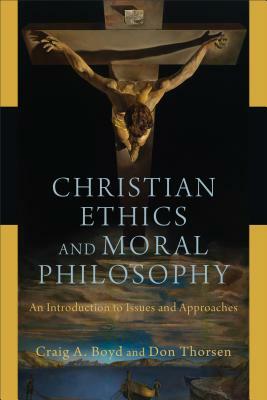 Christian Ethics and Moral Philosophy: An Introduction to Issues and Approaches by Don Thorsen, Craig A. Boyd