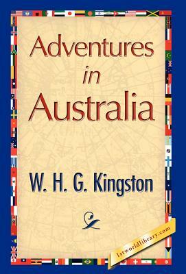 Adventures in Australia by H. G. Kingston W. H. G. Kingston, W. H. G. Kingston