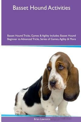 Basset Hound Activities Basset Hound Tricks, Games & Agility. Includes: Basset Hound Beginner to Advanced Tricks, Series of Games, Agility and More by Brian Lawrence