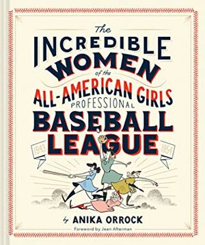 Incredible Women of the All-American Girls Professional Baseball League by Anika Orrock