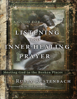 A Guide for Listening and Inner-Healing Prayer: Meeting God in the Broken Places by Rusty Rustenbach, The Navigators