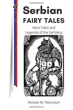 Serbian Fairy Tales: Hero Tales and Legends of the Serbians by Chedo Miyatovich, Arcani Press, Woislav M. Petrovitch, Woislav M. Petrovitch