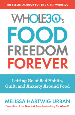 The Whole30's Food Freedom Forever: Letting Go of Bad Habits, Guilt, and Anxiety Around Food by Melissa Hartwig Urban