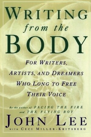 Writing from the Body: For Writers, Artists and Dreamers Who Long to Free Their Voice by John H. Lee, Ceci Miller-Kritsberg