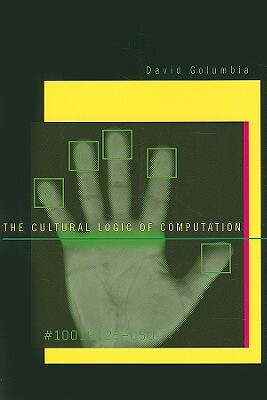 The Cultural Logic of Computation by David Golumbia