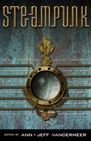 Steampunk by James P. Blaylock, Jeff VanderMeer, Michael Moorcock, Paul Di Filippo, Molly Brown, Michael Chabon, Ann VanderMeer, Mary Gentle, Neal Stephenson, Ted Chiang, Jay Lake, Bill Baker, Joe R. Lansdale, Rachel E. Pollock, Rick Klaw, Jess Nevins, Stepan Chapman, Ian R. MacLeod