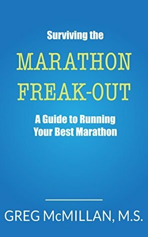 Surviving the Marathon Freak Out: A Guide to Running Your Best Marathon by Greg McMillan