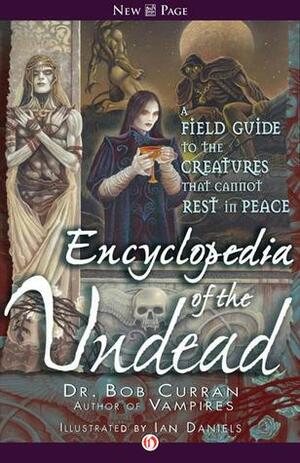 Encyclopedia of the Undead: A Field Guide to the Creatures that Cannot Rest in Peace by Bob Curran