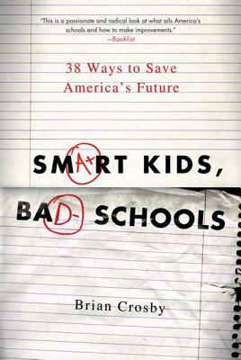 Smart Kids, Bad Schools: 38 Ways to Save America's Future by Brian Crosby