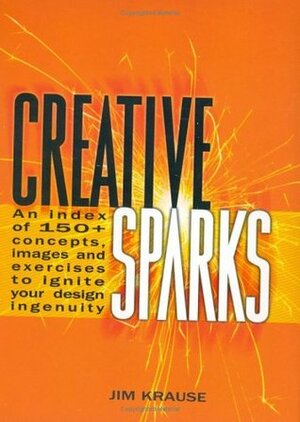 Creative Sparks: An Index of 150+ Concepts, Images and Exercises to Ignite Your Design Ingenuity by Jim Krause