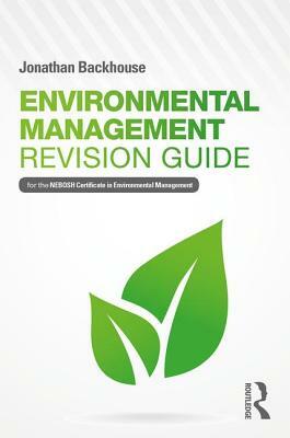 Environmental Management Revision Guide: For the Nebosh Certificate in Environmental Management by Jonathan Backhouse
