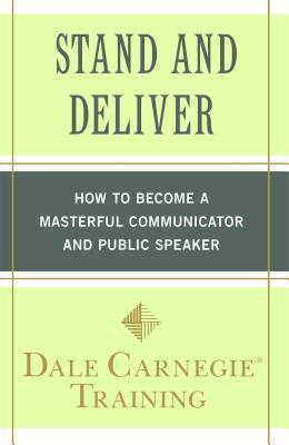 Stand and Deliver: How to Become a Masterful Communicator and Public Speaker by Dale Carnegie Training