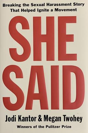 She Said: Breaking the Sexual Harassment Story that Helped Ignite a Movement by Jodi Kantor, Megan Twohey