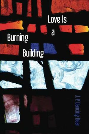 Love Is a Burning Building by J.P. Dancing Bear
