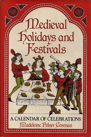 Medieval Holidays and Festivals: A Calendar of Celebrations by Madeleine Pelner Cosman