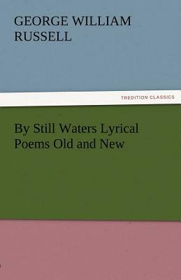 By Still Waters Lyrical Poems Old and New by George William Russell