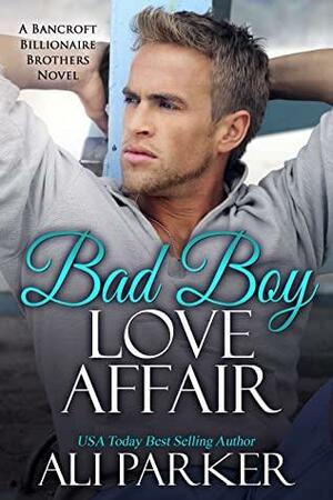 Bad Boy Love Affair: A Bancroft Billionaire Brothers Novel by Ali Parker